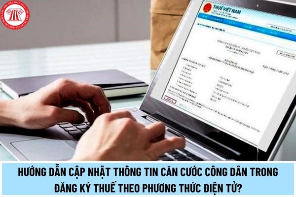 Hướng dẫn cập nhật thông tin Căn cước công dân trong đăng ký thuế theo phương thức điện tử? Thời hạn đăng ký thuế lần đầu là bao lâu?